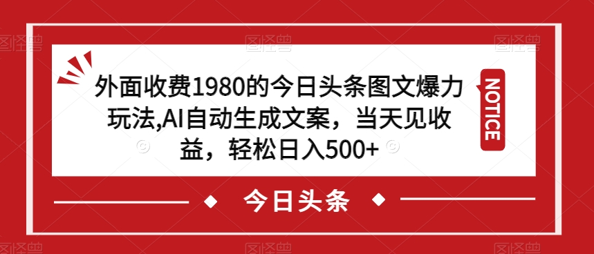 外面收费1980的今日头条图文爆力玩法，AI自动生成文案，当天见收益，轻松日入500+【揭秘】-副业宇宙