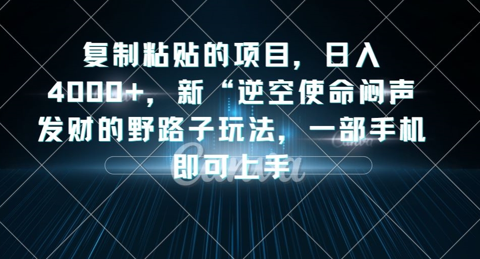 复制粘贴的项目，日入4000+，新“逆空使命“闷声发财的野路子玩法，一部手机即可上手-副业宇宙