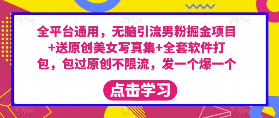 全平台通用，无脑引流男粉掘金项目+送原创美女写真集+全套软件打包，包过原创不限流，发一个爆一个【揭秘】-副业宇宙