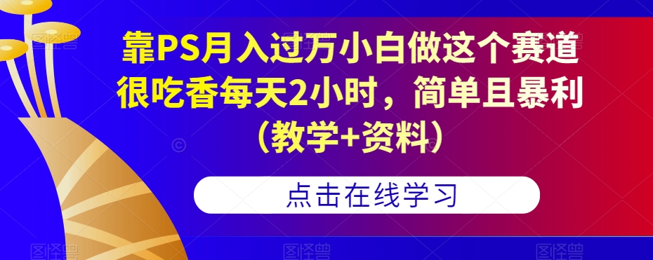 靠PS月入过万小白做这个赛道很吃香每天2小时，简单且暴利（教学+资料）-副业宇宙