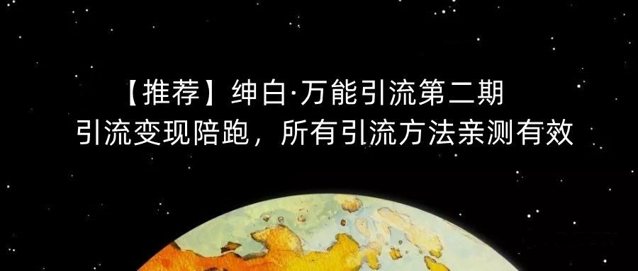 【推荐】绅白·万能引流第二期，引流变现陪跑，所有引流方法亲测有效-副业宇宙