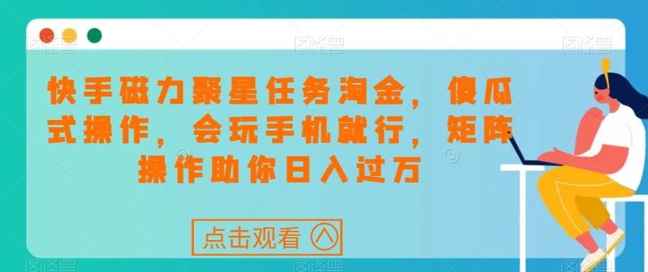 快手磁力聚星任务淘金，傻瓜式操作，会玩手机就行，矩阵操作助你日入过万-副业宇宙