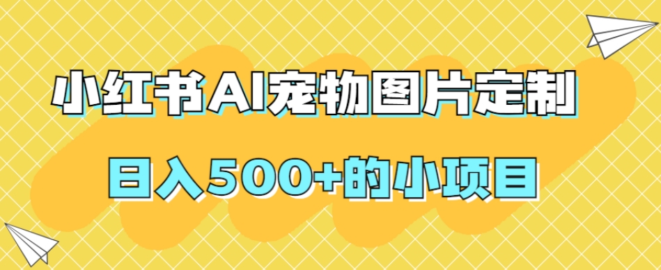 小红书AI宠物图片定制，日入500+的小项目-副业宇宙
