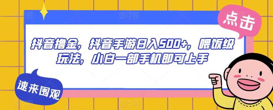 抖音撸金，抖音手游日入500+，喂饭级玩法，小白一部手机即可上手【揭秘】-副业宇宙