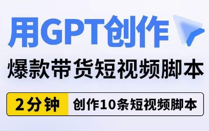 用GPT创作爆款带货短视频脚本，2分钟创作10条短视频脚本-副业宇宙