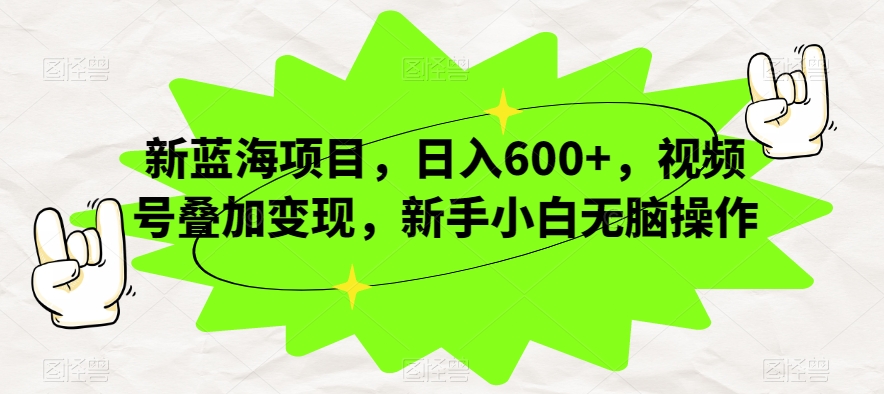 新蓝海项目，日入600+，视频号叠加变现，新手小白无脑操作【揭秘】-副业宇宙