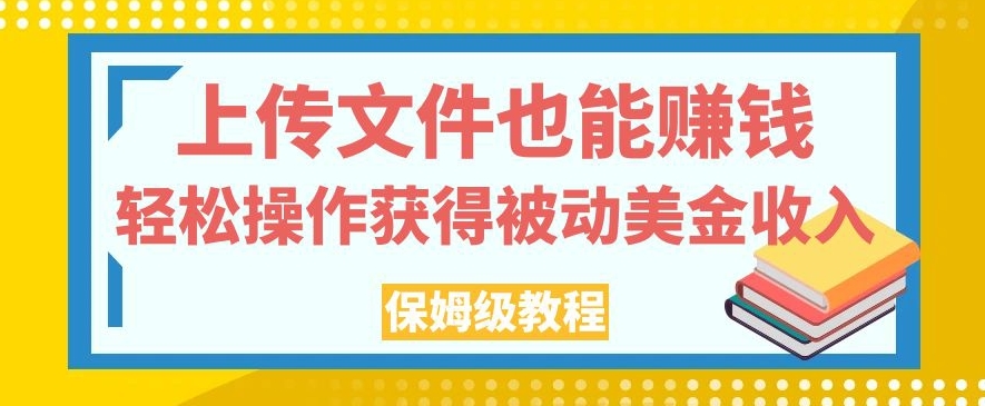 上传文件也能赚钱，轻松操作获得被动美金收入，保姆级教程【揭秘】-副业宇宙