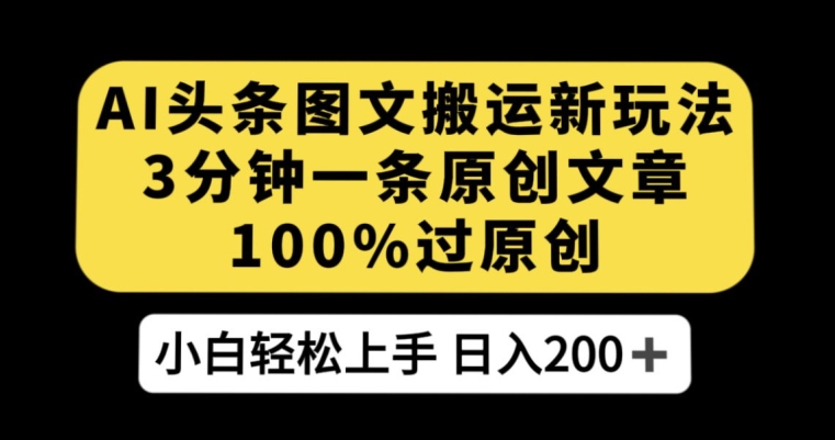 AI头条图文搬运新玩法，3分钟一条原创文章，100%过原创轻松日入200+【揭秘】-副业宇宙