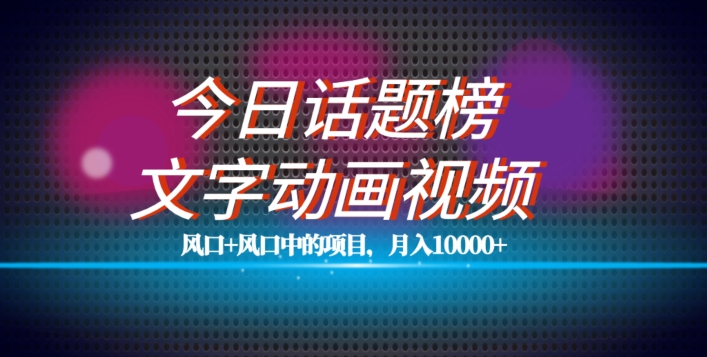 最新今日话题+文字动画视频风口项目教程，单条作品百万流量，月入10000+【揭秘】-副业宇宙