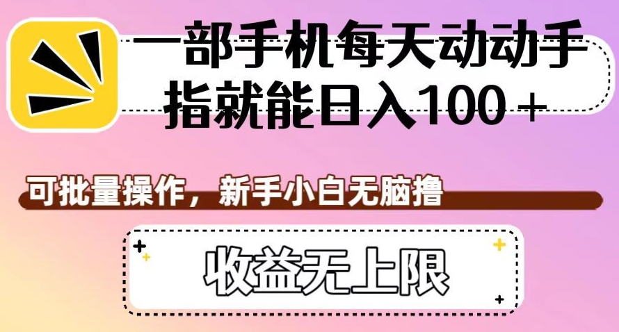 一部手机每天动动手指就能日入100+，可批量操作，新手小白无脑撸，收益无上限【揭秘】-副业宇宙