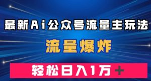 最新AI公众号流量主玩法，流量爆炸，轻松月入一万＋【揭秘】-副业宇宙