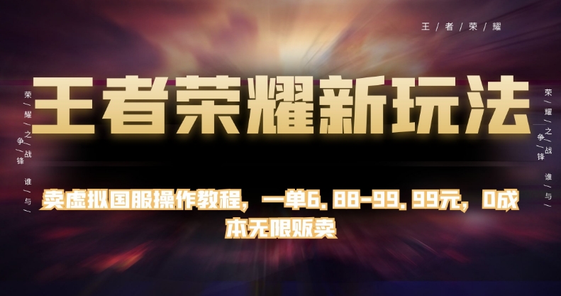 王者荣耀新玩法，卖虚拟国服操作教程，一单6.88-99.99元，0成本无限贩卖【揭秘】-副业宇宙