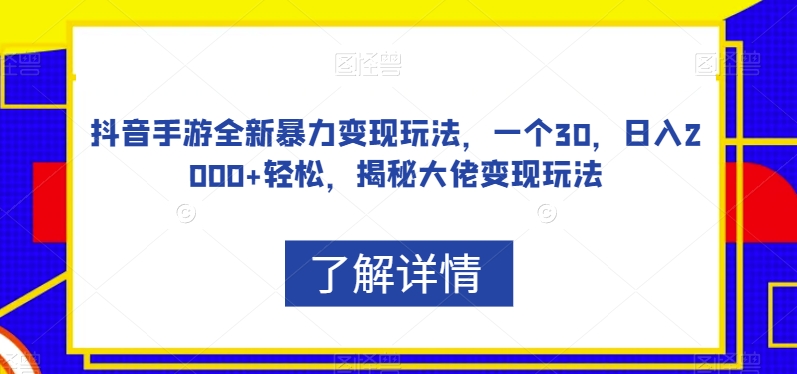 抖音手游全新暴力变现玩法，一个30，日入2000+轻松，揭秘大佬变现玩法【揭秘】-副业宇宙