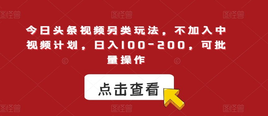 今日头条视频另类玩法，不加入中视频计划，日入100-200，可批量操作【揭秘】-副业宇宙