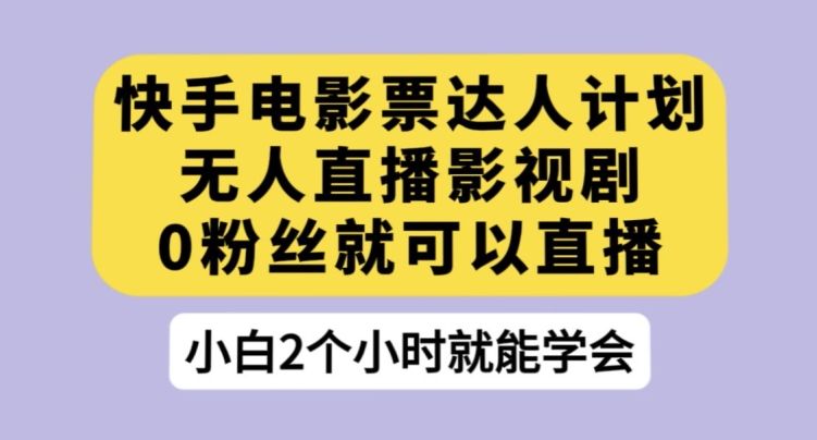 快手电影票达人计划，无人直播影视剧，0粉丝就可以直播【揭秘】-副业宇宙