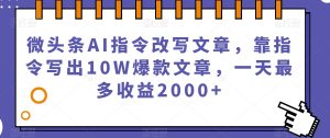 微头条AI指令改写文章，靠指令写出10W爆款文章，一天最多收益2000+【揭秘】-副业宇宙