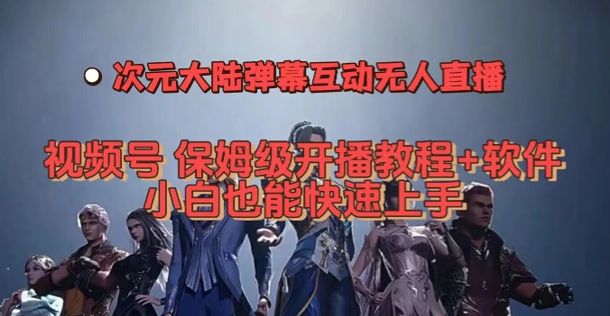 视频号次元大陆弹幕互动无人直播，视频号保姆级开播教程+软件，小白也能快速上手-副业宇宙