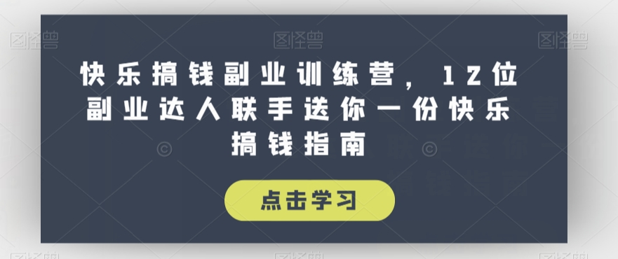 快乐搞钱副业训练营，12位副业达人联手送你一份快乐搞钱指南-副业宇宙
