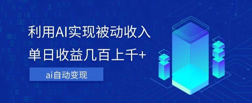 利用ai实现被动收入，单日收益几百上千+，无需动脑，傻瓜式操作【揭秘】-副业宇宙