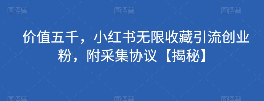 价值五千，小红书无限收藏引流创业粉，附采集协议【揭秘】-副业宇宙