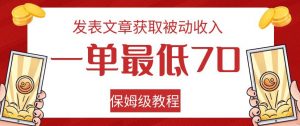 发表文章获取被动收入，一单最低70，保姆级教程【揭秘】-副业宇宙