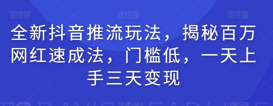 全新抖音推流玩法，揭秘百万网红速成法，门槛低，一天上手三天变现-副业宇宙