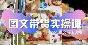 图文带货实操课，图文玩法攻略玩法-副业宇宙