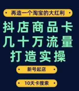 抖店商品卡几十万流量打造实操，从新号起店到一天几十万搜索、推荐流量完整实操步骤-副业宇宙
