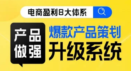电商盈利8大体系 ·产品做强​爆款产品策划系统升级线上课，全盘布局更能实现利润突破-副业宇宙
