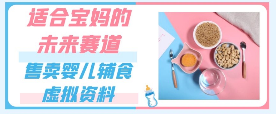 适合宝妈的未来赛道，售卖婴儿辅食虚拟资料，一份9.9-69.9元闭眼赚钱-副业宇宙