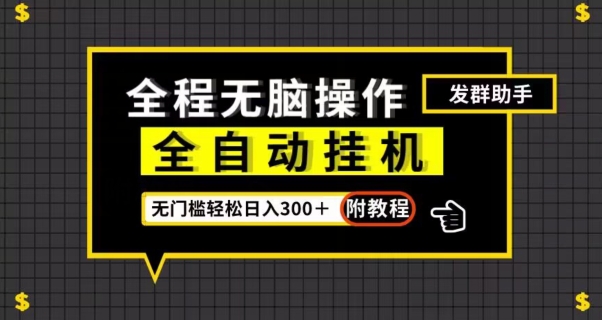 全自动挂机发群助手，零门槛无脑操作，轻松日入300＋（附渠道）【揭秘】-副业宇宙