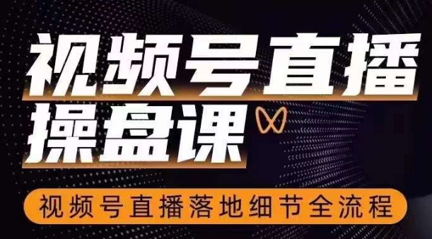 视频号直播操盘课，​视频号直播落地细节全流程-副业宇宙