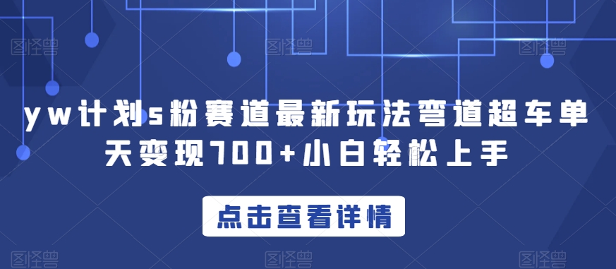 yw计划s粉赛道最新玩法弯道超车单天变现700+小白轻松上手-副业宇宙