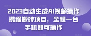2023自动生成AI视频操作携程搬砖项目，全程一台手机即可操作-副业宇宙