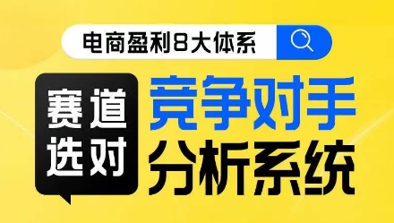 电商盈利8大体系·赛道选对，​竞争对手分析系统线上课-副业宇宙