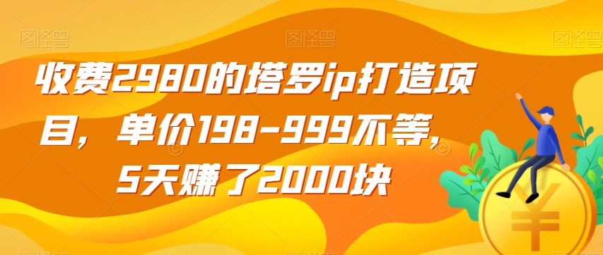 收费2980的塔罗ip打造项目，单价198-999不等，5天赚了2000块【揭秘】-副业宇宙