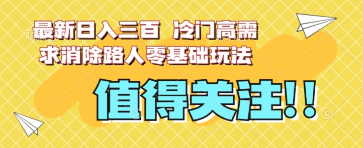 最新日入三百，冷门高需求消除路人零基础玩法【揭秘】-副业宇宙