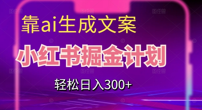 靠AI生成文案，小红书掘金计划，轻松日入300+【揭秘】-副业宇宙