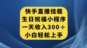 快手挂载生日祝福小程序，一天收入300+，小白轻松上手【揭秘】-副业宇宙