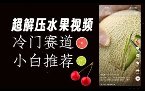 超冷门抖音赛道,水果解压视频0风险,非常容易爆火【揭秘】-副业宇宙