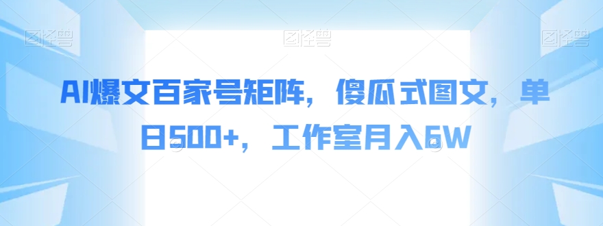 AI爆文百家号矩阵，傻瓜式图文，单日500+，工作室月入6W【揭秘】-副业宇宙