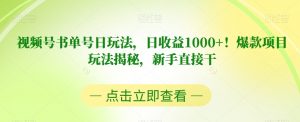 视频号书单号日玩法,日收益1000+!爆款项目玩法揭秘,新手直接干【揭秘】-副业宇宙