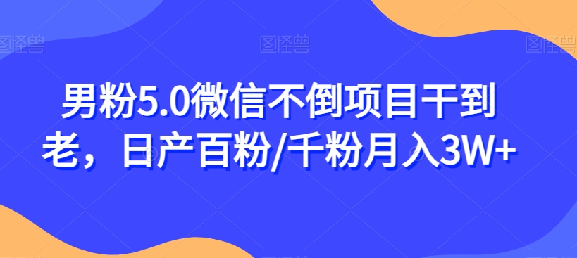 男粉5.0微信不倒项目干到老，日产百粉/千粉月入3W+【揭秘】-副业宇宙