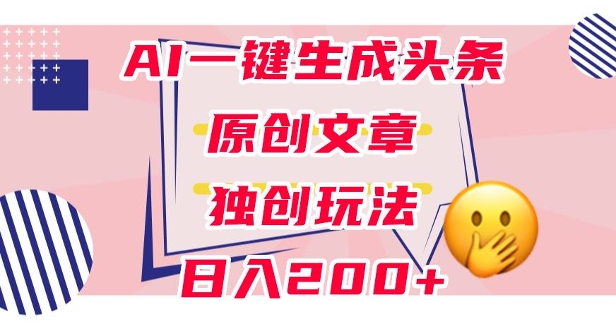 利用AI一键生成头条原创文章，0粉丝即可变现，稳定日入200+【揭秘】-副业宇宙