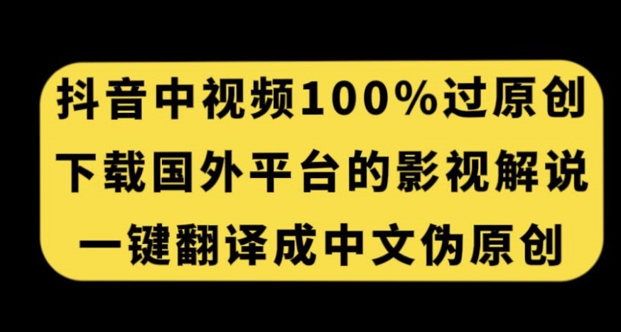 抖音中视频百分百过原创，下载国外平台的电影解说，一键翻译成中文获取收益-副业宇宙