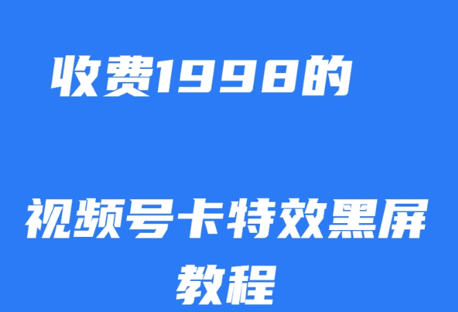 外面收费1998的视频号卡特效黑屏玩法，条条原创，轻松热门【揭秘】-副业宇宙