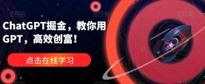 ChatGPT掘金,教你用GPT,高效创富!-副业宇宙