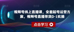 视频号线上直播课，全套起号运营方案，视频号直播带货0-1实操-副业宇宙