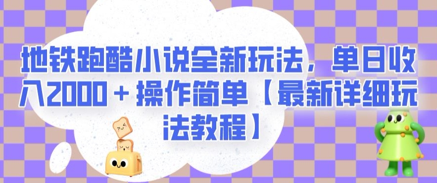 地铁跑酷小说全新玩法，单日收入2000＋操作简单【最新详细玩法教程】【揭秘】-副业宇宙