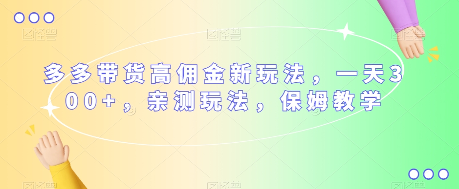 多多带货高佣金新玩法，一天300+，亲测玩法，保姆教学-副业宇宙